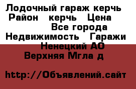 Лодочный гараж керчь › Район ­ керчь › Цена ­ 450 000 - Все города Недвижимость » Гаражи   . Ненецкий АО,Верхняя Мгла д.